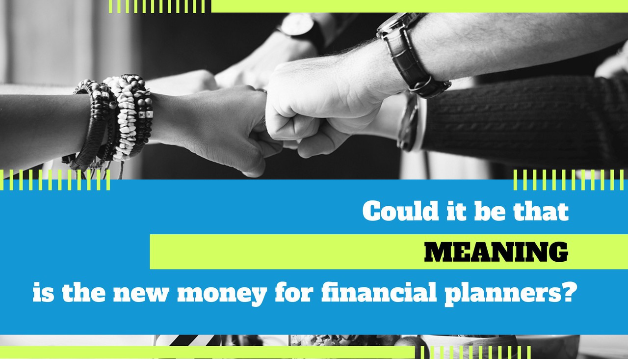 Could it Be That Meaning is The New Money For Financial Planners?